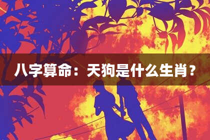 八字算命：天狗是什么生肖？