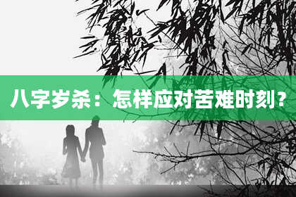 八字岁杀:怎样应对苦难时刻?