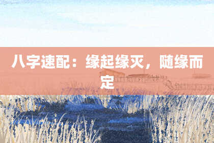 八字速配:缘起缘灭,随缘而定