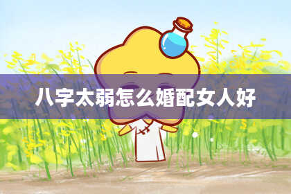 八字太弱怎么婚配女人好