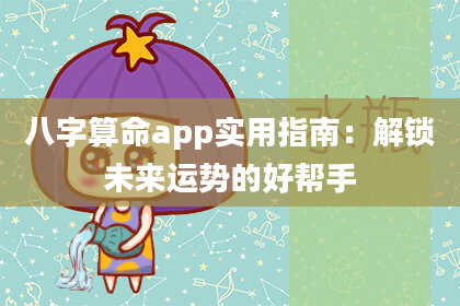 八字算命app实用指南:解锁未来运势的好帮手