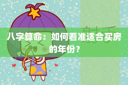 八字算命：如何看准适合买房的年份？