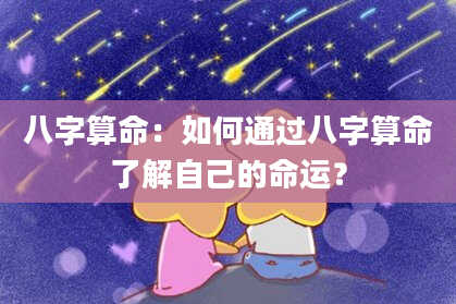 八字算命：如何通过八字算命了解自己的命运？