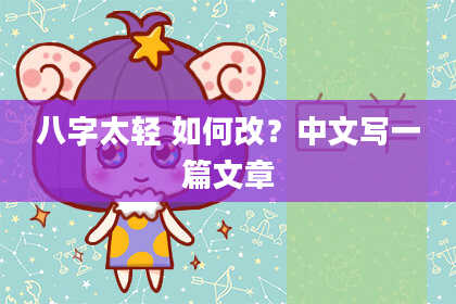八字太轻 如何改？中文写一篇文章