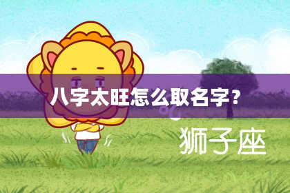 八字太旺怎么取名字？