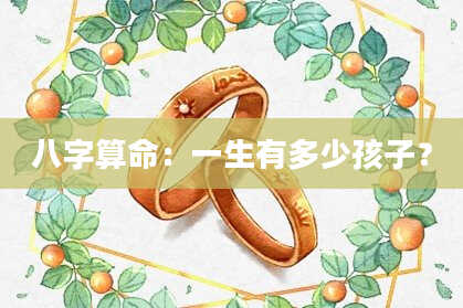 八字算命：一生有多少孩子？