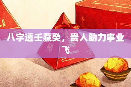 八字透壬藏癸，贵人助力事业飞