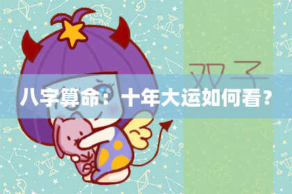八字算命:十年大运如何看?