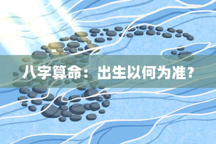 八字算命:出生以何为准?