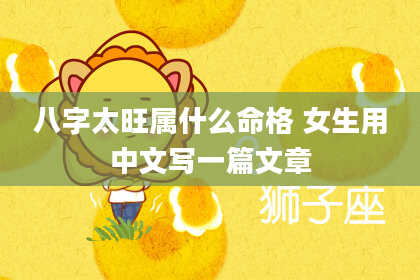 八字太旺属什么命格 女生用中文写一篇文章