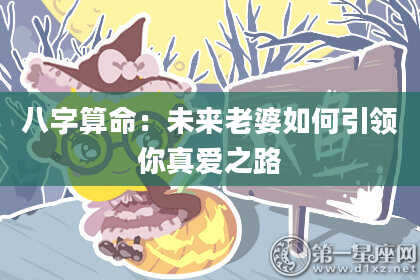 八字算命：未来老婆如何引领你真爱之路