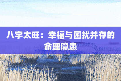 八字太旺：幸福与困扰并存的命理隐患
