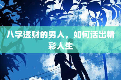 八字透财的男人，如何活出精彩人生