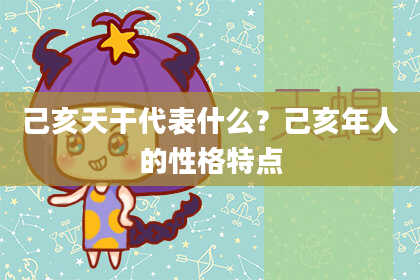 己亥天干代表什么？己亥年人的性格特点