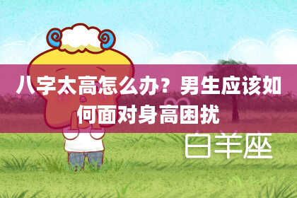 八字太高怎么办？男生应该如何面对身高困扰