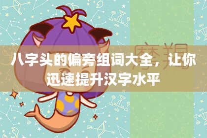 八字头的偏旁组词大全，让你迅速提升汉字水平