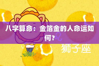 八字算命：金箔金的人命运如何？