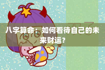 八字算命：如何看待自己的未来财运？