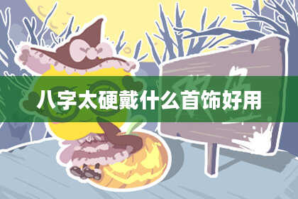 八字太硬戴什么首饰好用