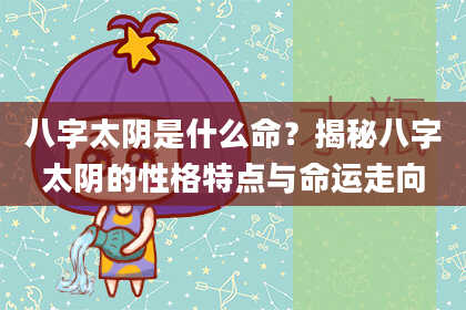 八字太阴是什么命？揭秘八字太阴的性格特点与命运走向