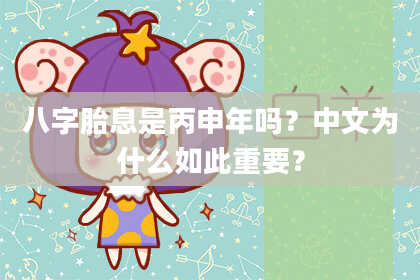 八字胎息是丙申年吗？中文为什么如此重要？