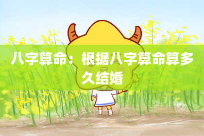 八字算命:根据八字算命算多久结婚