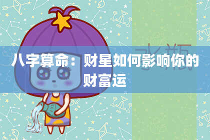 八字算命:财星如何影响你的财富运
