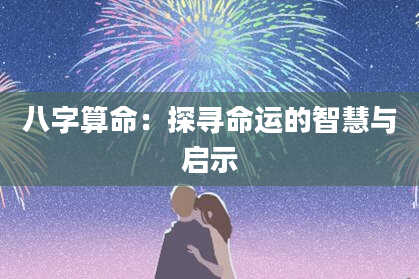 八字算命：探寻命运的智慧与启示