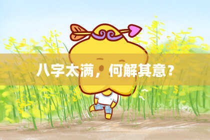 八字太满，何解其意？