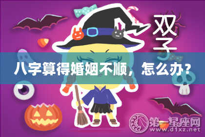 八字算得婚姻不顺,怎么办?