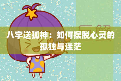 八字送孤神:如何摆脱心灵的孤独与迷茫