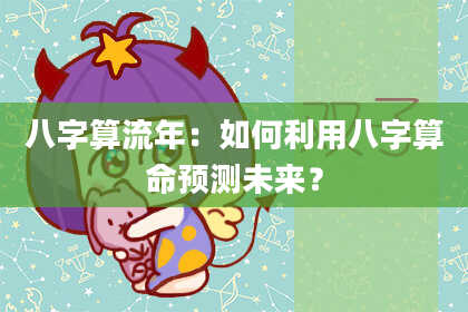 八字算流年:如何利用八字算命预测未来?