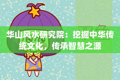 华山风水研究院:挖掘中华传统文化,传承智慧之源