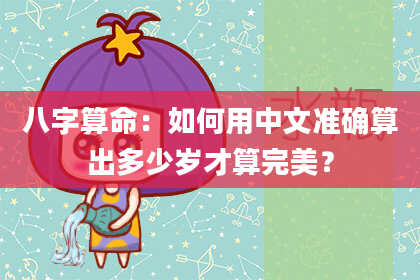 八字算命：如何用中文准确算出多少岁才算完美？