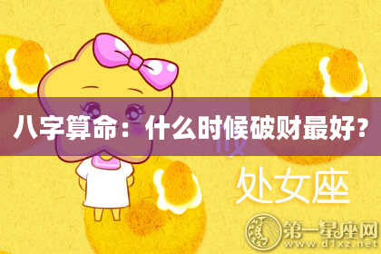 八字算命:什么时候破财最好?