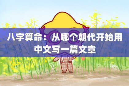 八字算命:从哪个朝代开始用中文写一篇文章