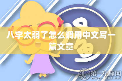 八字太弱了怎么调用中文写一篇文章