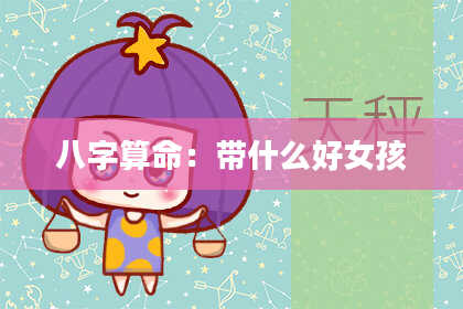 八字算命:带什么好女孩