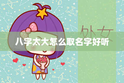 八字太大怎么取名字好听