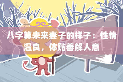 八字算未来妻子的样子:性情温良,体贴善解人意
