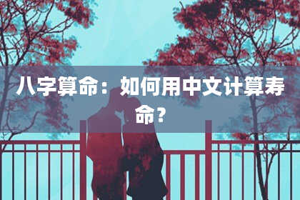 八字算命:如何用中文计算寿命?