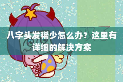 八字头发稀少怎么办？这里有详细的解决方案