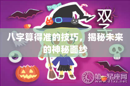 八字算得准的技巧,揭秘未来的神秘面纱