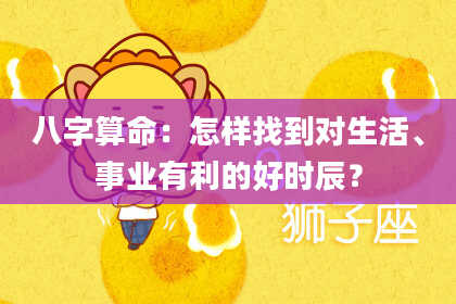 八字算命：怎样找到对生活、事业有利的好时辰？