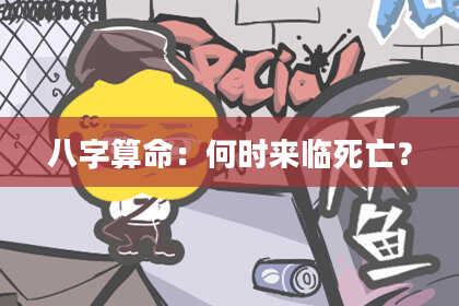 八字算命:何时来临死亡?