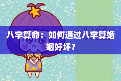 八字算命：如何通过八字算婚姻好坏？