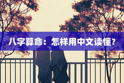 八字算命：怎样用中文读懂？
