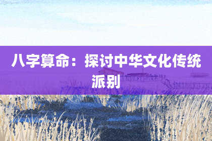 八字算命：探讨中华文化传统派别