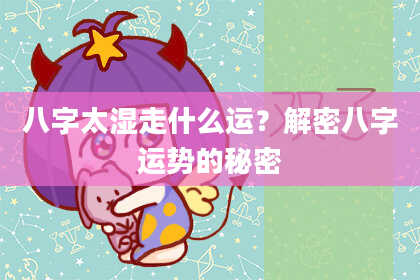 八字太湿走什么运？解密八字运势的秘密