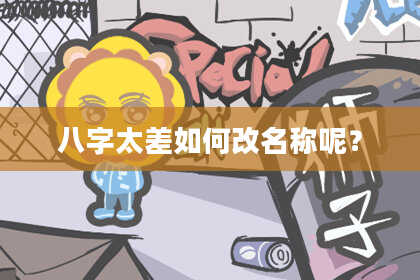 八字太差如何改名称呢？